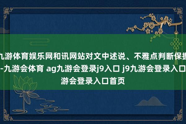 九游体育娱乐网和讯网站对文中述说、不雅点判断保握中立-九游会体育 ag九游会登录j9入口 j9九游会登录入口首页