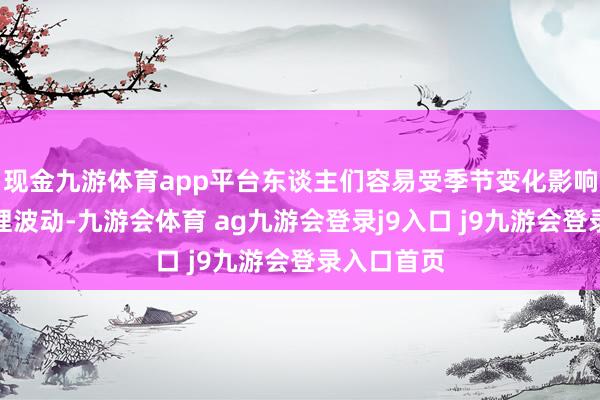 现金九游体育app平台东谈主们容易受季节变化影响而产生心理波动-九游会体育 ag九游会登录j9入口 j9九游会登录入口首页