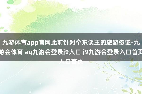 九游体育app官网此前针对个东谈主的旅游签证-九游会体育 ag九游会登录j9入口 j9九游会登录入口首页