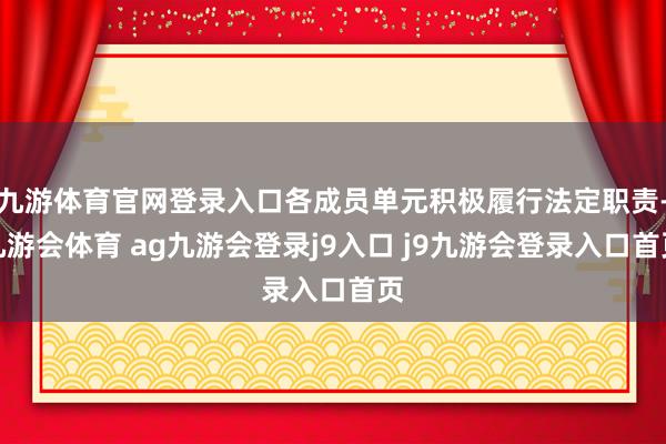 九游体育官网登录入口各成员单元积极履行法定职责-九游会体育 ag九游会登录j9入口 j9九游会登录入口首页