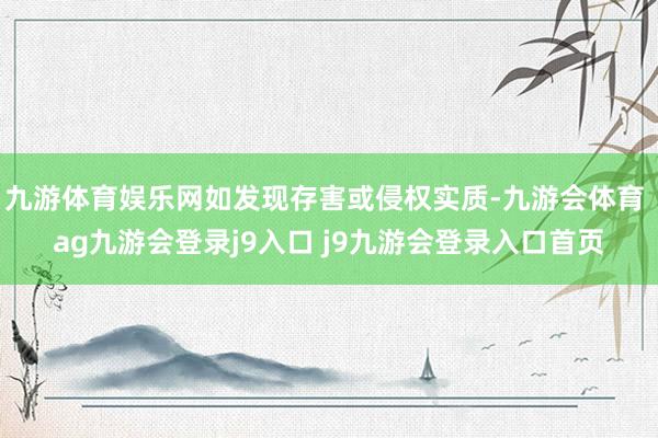 九游体育娱乐网如发现存害或侵权实质-九游会体育 ag九游会登录j9入口 j9九游会登录入口首页