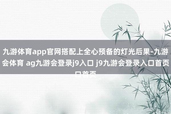 九游体育app官网搭配上全心预备的灯光后果-九游会体育 ag九游会登录j9入口 j9九游会登录入口首页