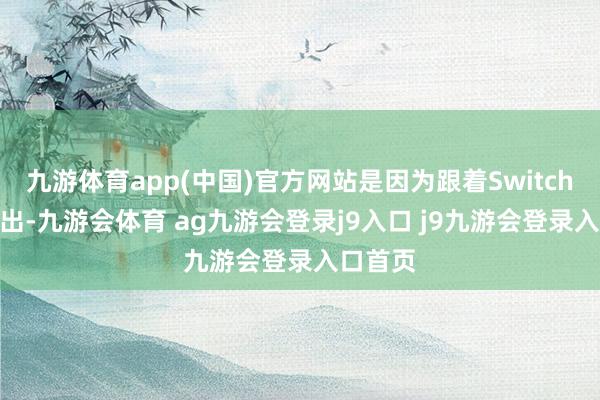 九游体育app(中国)官方网站是因为跟着Switch 2的推出-九游会体育 ag九游会登录j9入口 j9九游会登录入口首页