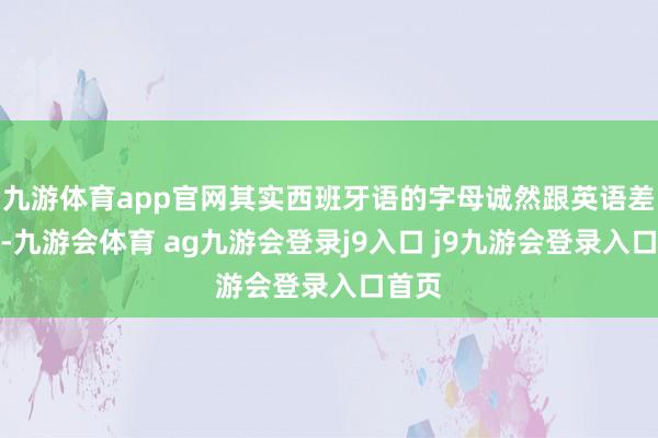九游体育app官网其实西班牙语的字母诚然跟英语差未几-九游会体育 ag九游会登录j9入口 j9九游会登录入口首页