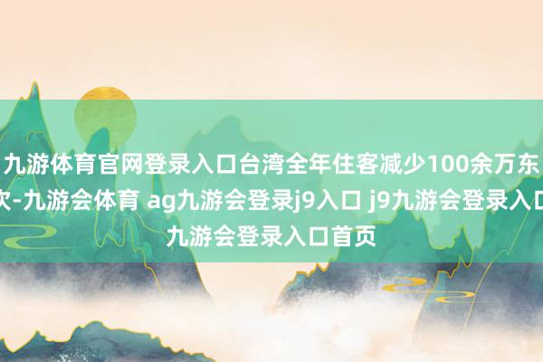 九游体育官网登录入口台湾全年住客减少100余万东谈主次-九游会体育 ag九游会登录j9入口 j9九游会登录入口首页