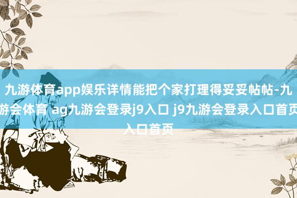 九游体育app娱乐详情能把个家打理得妥妥帖帖-九游会体育 ag九游会登录j9入口 j9九游会登录入口首页