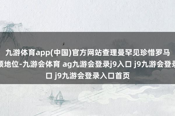 九游体育app(中国)官方网站查理曼罕见珍惜罗马教训的统领地位-九游会体育 ag九游会登录j9入口 j9九游会登录入口首页