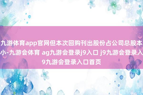 九游体育app官网但本次回购刊出股份占公司总股本比例较小-九游会体育 ag九游会登录j9入口 j9九游会登录入口首页