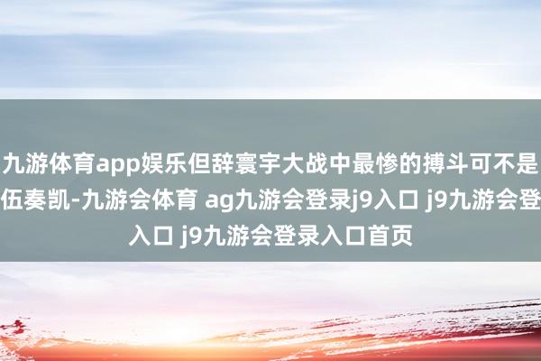 九游体育app娱乐但辞寰宇大战中最惨的搏斗可不是希特勒的队伍奏凯-九游会体育 ag九游会登录j9入口 j9九游会登录入口首页