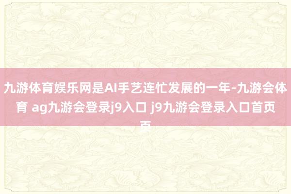 九游体育娱乐网是AI手艺连忙发展的一年-九游会体育 ag九游会登录j9入口 j9九游会登录入口首页