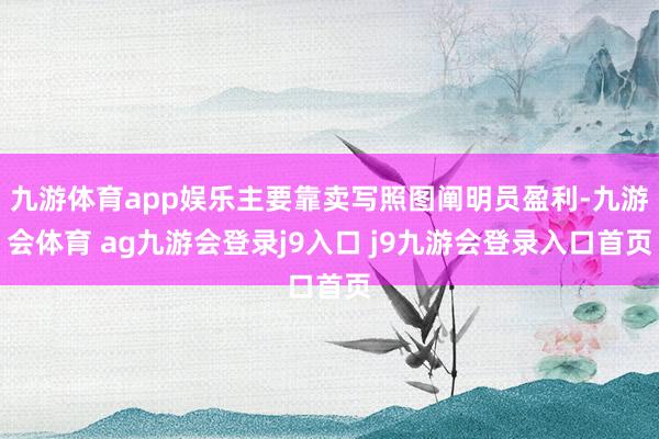 九游体育app娱乐主要靠卖写照图阐明员盈利-九游会体育 ag九游会登录j9入口 j9九游会登录入口首页