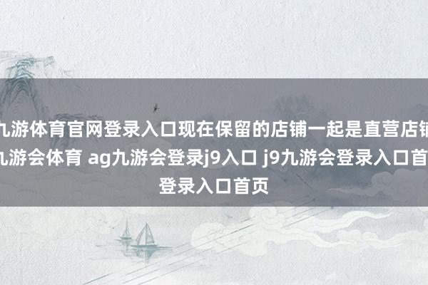 九游体育官网登录入口现在保留的店铺一起是直营店铺-九游会体育 ag九游会登录j9入口 j9九游会登录入口首页