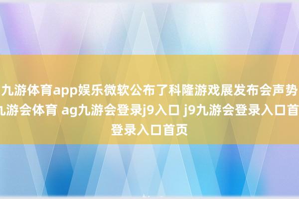 九游体育app娱乐微软公布了科隆游戏展发布会声势-九游会体育 ag九游会登录j9入口 j9九游会登录入口首页