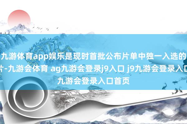 九游体育app娱乐是现时首批公布片单中独一入选的华语片-九游会体育 ag九游会登录j9入口 j9九游会登录入口首页