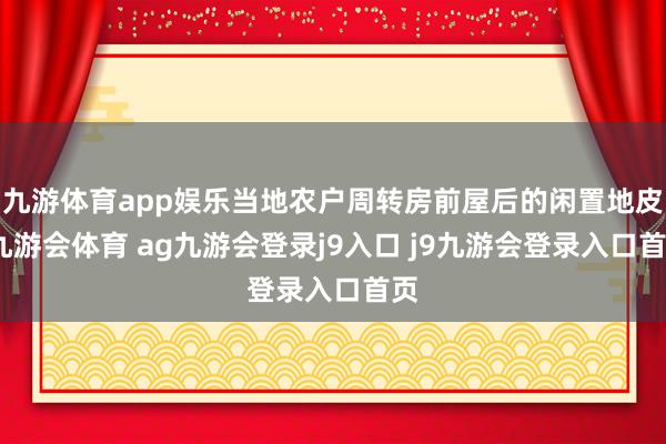 九游体育app娱乐当地农户周转房前屋后的闲置地皮-九游会体育 ag九游会登录j9入口 j9九游会登录入口首页
