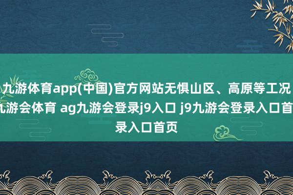 九游体育app(中国)官方网站无惧山区、高原等工况-九游会体育 ag九游会登录j9入口 j9九游会登录入口首页