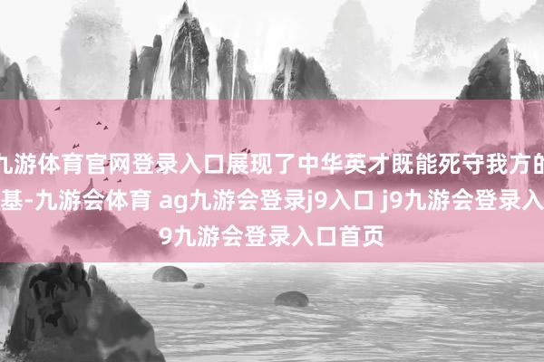 九游体育官网登录入口展现了中华英才既能死守我方的文化根基-九游会体育 ag九游会登录j9入口 j9九游会登录入口首页