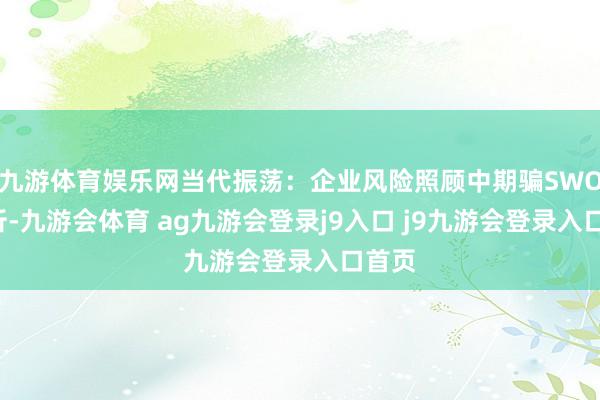 九游体育娱乐网当代振荡：企业风险照顾中期骗SWOT分析-九游会体育 ag九游会登录j9入口 j9九游会登录入口首页